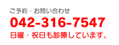 ご予約・お問い合わせ、042-316-7547、日曜・祝日も診療しています。